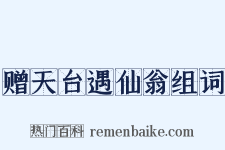 赠天台遇仙翁组词是什么意思的图片